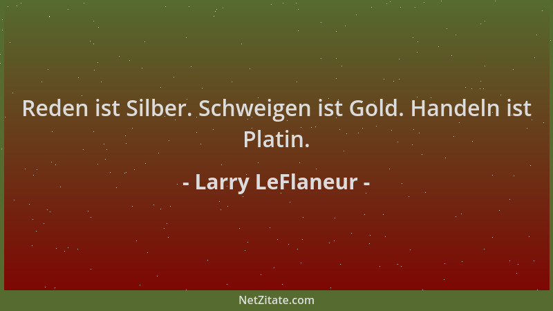 Larry LeFlaneur - Reden ist Silber. Schweigen ist Gold. Handeln ist Platin....