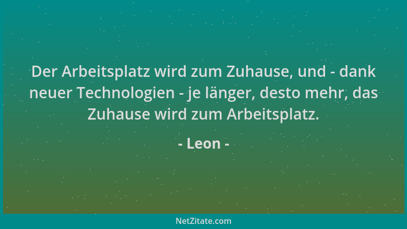 Leon - Der Arbeitsplatz wird zum Zuhause, und - dank neuer Technologien - je länger, desto mehr, das Zuhause wird zum Arbei...