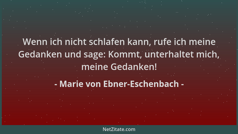 Marie von Ebner-Eschenbach - Wenn ich nicht schlafen kann, rufe ich meine Gedanken und sage: Kommt, unterhaltet mich, meine...