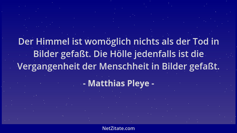 Matthias Pleye - Der Himmel ist womöglich nichts als der Tod in Bilder gefaßt. Die Hölle jedenfalls ist die Vergangenheit d...