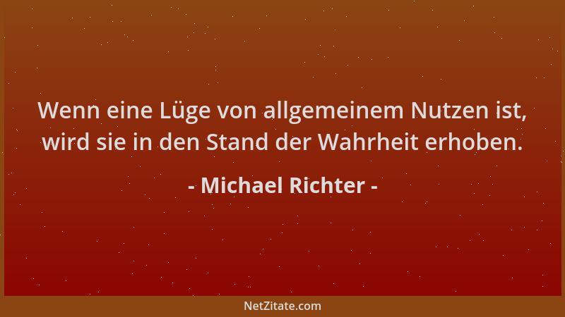 Michael Richter - Wenn eine Lüge von allgemeinem Nutzen ist, wird sie in den Stand der Wahrheit erhoben....