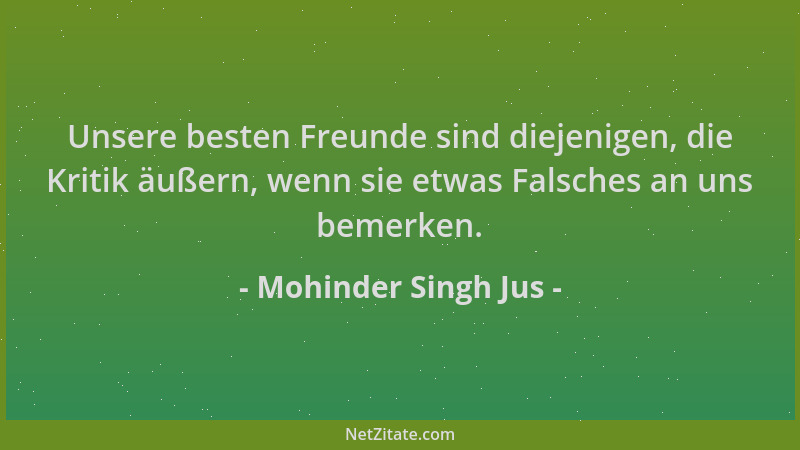 Mohinder Singh Jus - Unsere besten Freunde sind diejenigen, die Kritik äußern, wenn sie etwas Falsches an uns bemerken....