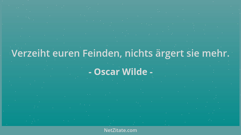 Oscar Wilde - Verzeiht euren Feinden, nichts ärgert sie mehr....
