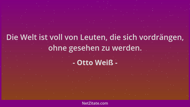 Otto Weiß - Die Welt ist voll von Leuten, die sich vordrängen, ohne gesehen zu werden....