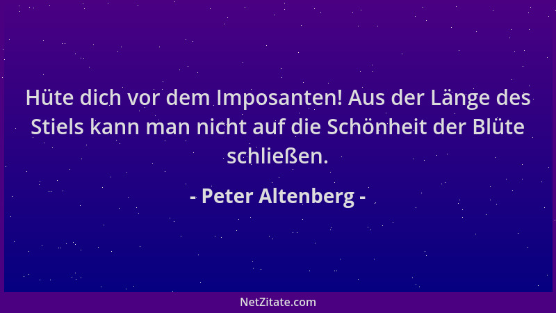Peter Altenberg - Hüte dich vor dem Imposanten! Aus der Länge des Stiels kann man nicht auf die Schönheit der Blüte schließ...