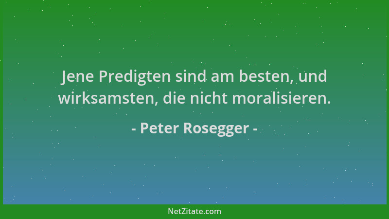 Peter Rosegger - Jene Predigten sind am besten, und wirksamsten, die nicht moralisieren....