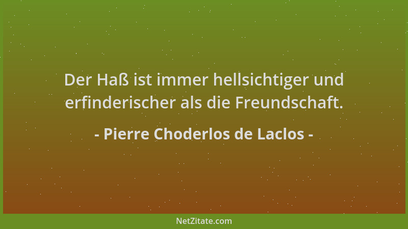 Pierre Choderlos de Laclos - Der Haß ist immer hellsichtiger und erfinderischer als die Freundschaft....