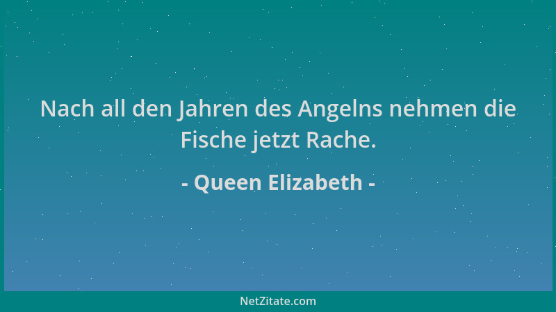Queen Elizabeth - Nach all den Jahren des Angelns nehmen die Fische jetzt Rache....