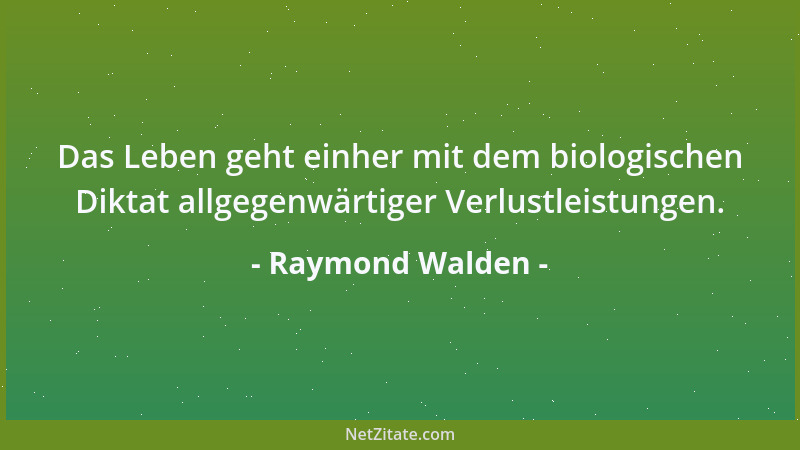 Raymond Walden - Das Leben geht einher mit dem biologischen Diktat allgegenwärtiger Verlustleistungen....