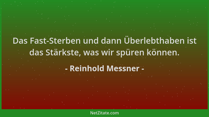 Reinhold Messner - Das Fast-Sterben und dann Überlebthaben ist das Stärkste, was wir spüren können....
