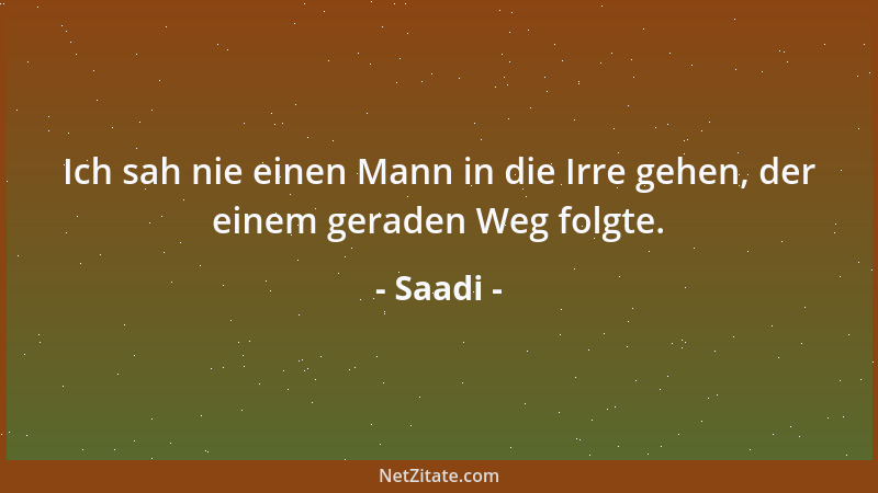 Saadi - Ich sah nie einen Mann in die Irre gehen, der einem geraden Weg folgte....