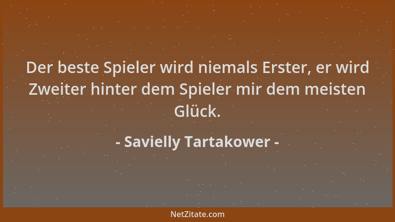 Savielly Tartakower - Der beste Spieler wird niemals Erster, er wird Zweiter hinter dem Spieler mir dem meisten Glück....