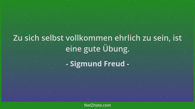 Sigmund Freud - Zu sich selbst vollkommen ehrlich zu sein, ist eine gute Übung....