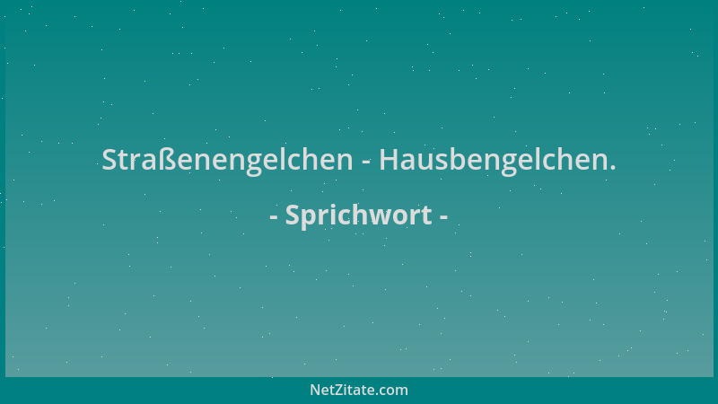 Sprichwort - Straßenengelchen - Hausbengelchen....