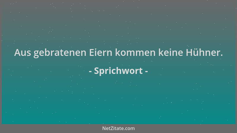 Sprichwort - Aus gebratenen Eiern kommen keine Hühner....
