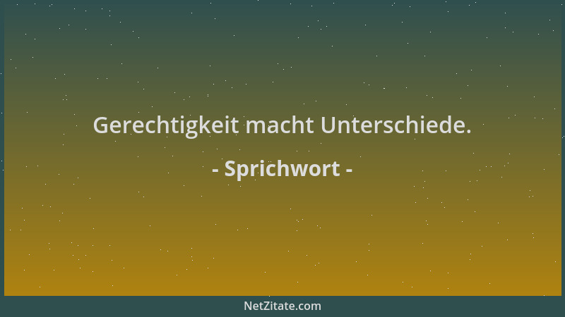 Sprichwort - Gerechtigkeit macht Unterschiede....
