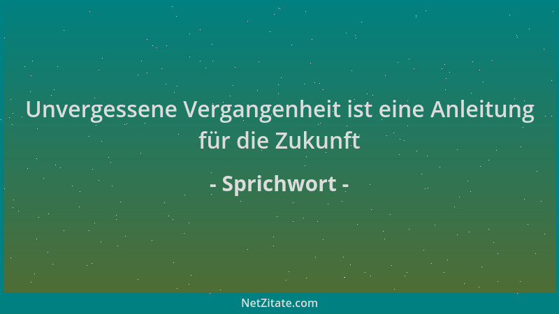 Sprichwort - Unvergessene Vergangenheit ist eine Anleitung für die Zukunft...