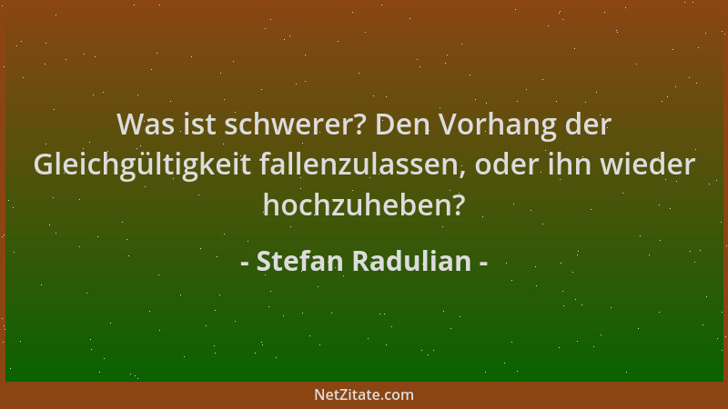 Stefan Radulian - Was ist schwerer? Den Vorhang der Gleichgültigkeit fallenzulassen, oder ihn wieder hochzuheben?...