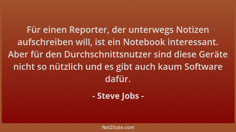 Steve Jobs - Für einen Reporter, der unterwegs Notizen aufschreiben will, ist ein Notebook interessant. Aber für den Durchs...