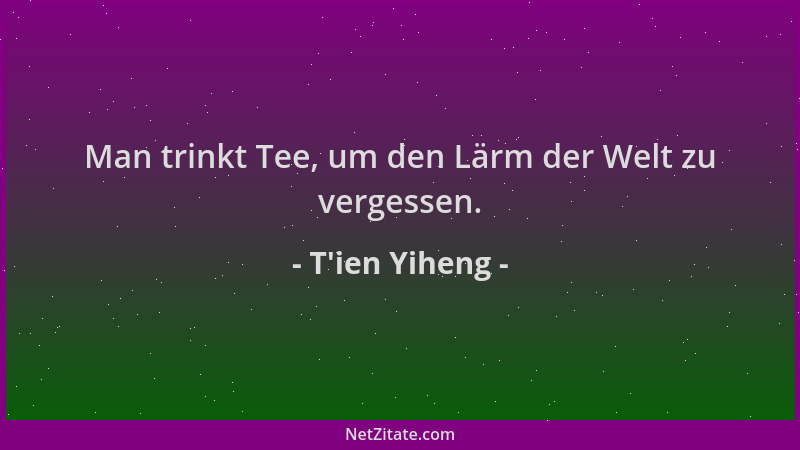 T'ien Yiheng - Man trinkt Tee, um den Lärm der Welt zu vergessen....