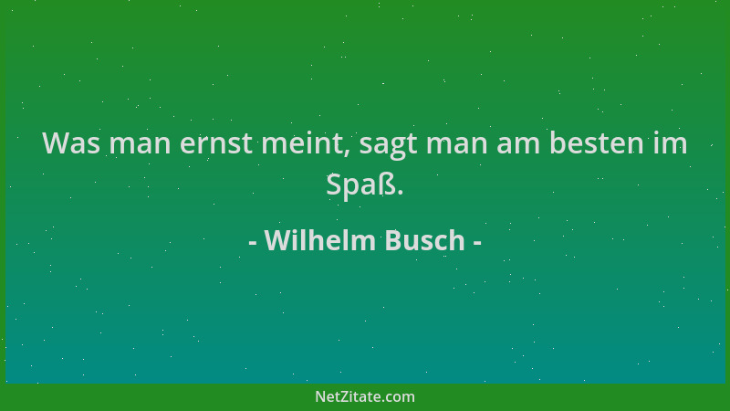 Wilhelm Busch - Was man ernst meint, sagt man am besten im Spaß....