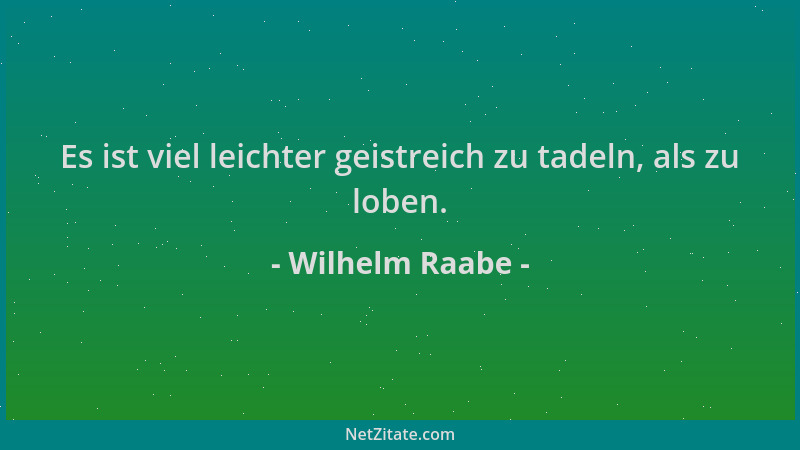 Wilhelm Raabe - Es ist viel leichter geistreich zu tadeln, als zu loben....