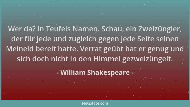 William Shakespeare - Wer da? in Teufels Namen. Schau, ein Zweizüngler, der für jede und zugleich gegen jede Seite seinen M...
