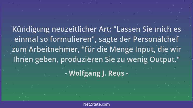 Wolfgang J. Reus - Kündigung neuzeitlicher Art:  "Lassen Sie mich es einmal so formulieren ", sagte der Personalchef zum Arbe...