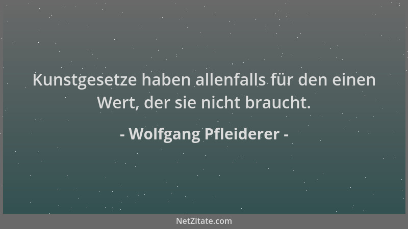 Wolfgang Pfleiderer - Kunstgesetze haben allenfalls für den einen Wert, der sie nicht braucht....