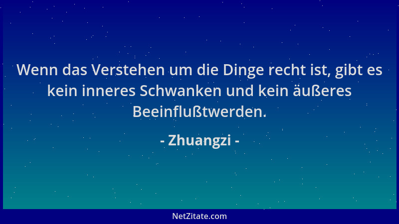 Zhuangzi - Wenn das Verstehen um die Dinge recht ist, gibt es kein inneres Schwanken und kein äußeres Beeinflußtwerden....