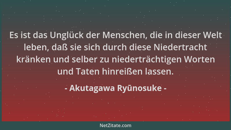 Akutagawa Ryūnosuke - Es ist das Unglück der Menschen, die in dieser Welt leben, daß sie sich durch diese Niedertracht krän...