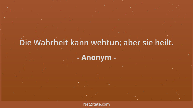 Anonym - Die Wahrheit kann wehtun; aber sie heilt....