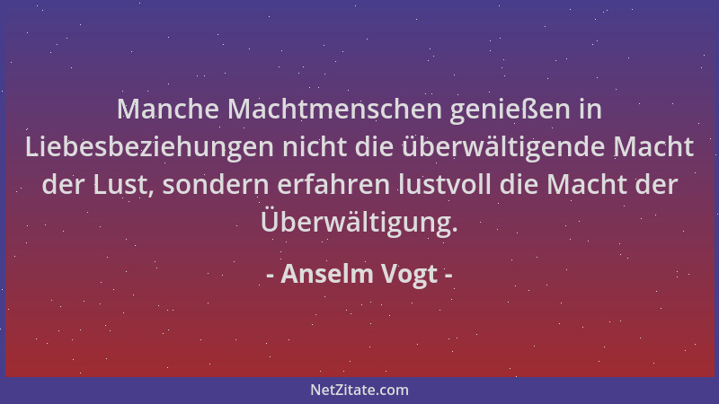 Anselm Vogt - Manche Machtmenschen genießen in Liebesbeziehungen nicht die überwältigende Macht der Lust, sondern erfahren...
