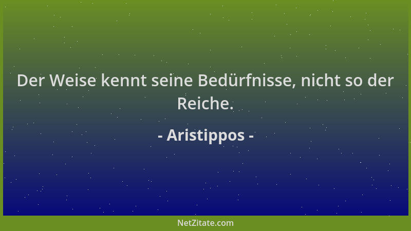 Aristippos - Der Weise kennt seine Bedürfnisse, nicht so der Reiche....