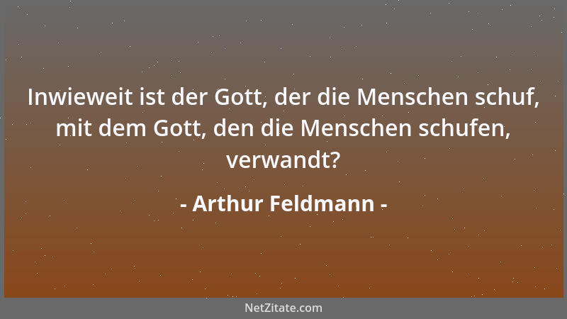 Arthur Feldmann - Inwieweit ist der Gott, der die Menschen schuf, mit dem Gott, den die Menschen schufen, verwandt?...