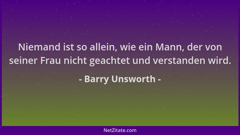Barry Unsworth - Niemand ist so allein, wie ein Mann, der von seiner Frau nicht geachtet und verstanden wird....