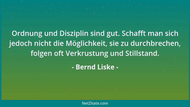 Bernd Liske - Ordnung und Disziplin sind gut. Schafft man sich jedoch nicht die Möglichkeit, sie zu durchbrechen, folgen of...