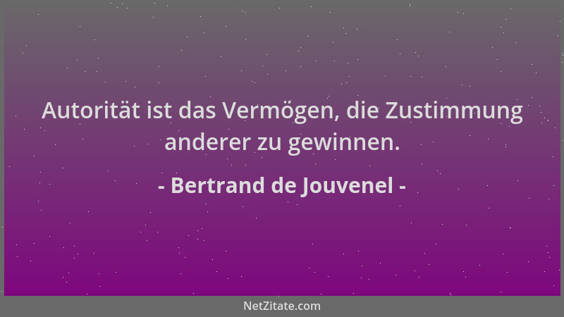 Bertrand de Jouvenel - Autorität ist das Vermögen, die Zustimmung anderer zu gewinnen....
