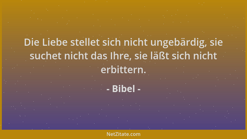 Bibel - Die Liebe stellet sich nicht ungebärdig, sie suchet nicht das Ihre, sie läßt sich nicht erbittern....