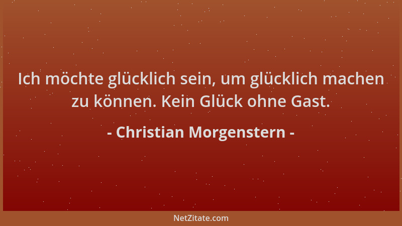 Christian Morgenstern - Ich möchte glücklich sein, um glücklich machen zu können. Kein Glück ohne Gast....
