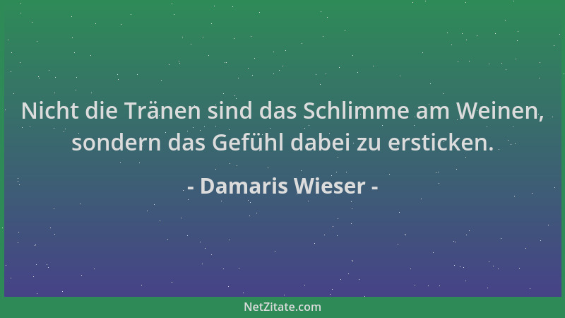 Damaris Wieser - Nicht die Tränen sind das Schlimme am Weinen, sondern das Gefühl dabei zu ersticken....