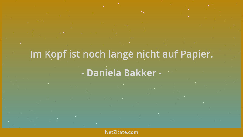 Daniela Bakker - Im Kopf ist noch lange nicht auf Papier....