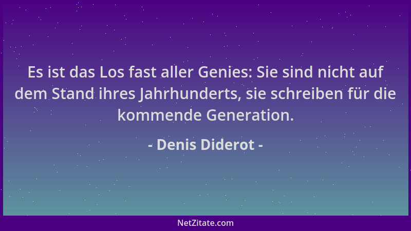 Denis Diderot - Es ist das Los fast aller Genies: Sie sind nicht auf dem Stand ihres Jahrhunderts, sie schreiben für die ko...