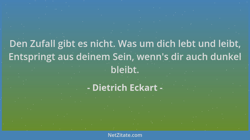 Dietrich Eckart - Den Zufall gibt es nicht. Was um dich lebt und leibt, Entspringt aus deinem Sein, wenn 's dir auch dunkel...