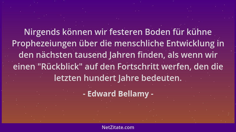 Edward Bellamy - Nirgends können wir festeren Boden für kühne Prophezeiungen über die menschliche Entwicklung in den nächst...