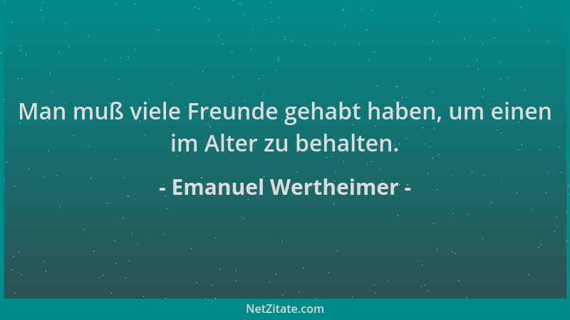 Emanuel Wertheimer - Man muß viele Freunde gehabt haben, um einen im Alter zu behalten....