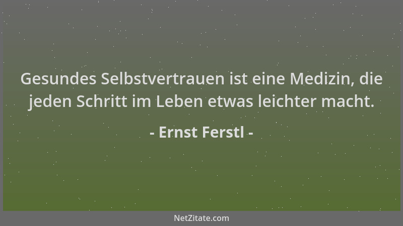Ernst Ferstl - Gesundes Selbstvertrauen ist eine Medizin, die jeden Schritt im Leben etwas leichter macht....