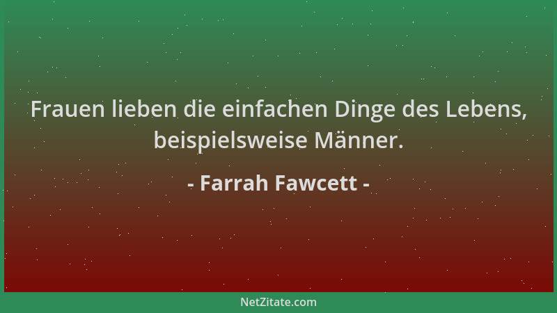 Farrah Fawcett - Frauen lieben die einfachen Dinge des Lebens, beispielsweise Männer....