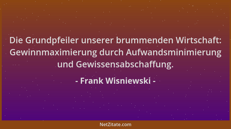 Frank Wisniewski - Die Grundpfeiler unserer brummenden Wirtschaft: Gewinnmaximierung durch Aufwandsminimierung und Gewissen...
