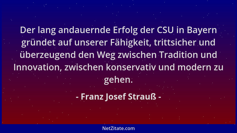 Franz Josef Strauß - Der lang andauernde Erfolg der CSU in Bayern gründet auf unserer Fähigkeit, trittsicher und überzeugen...